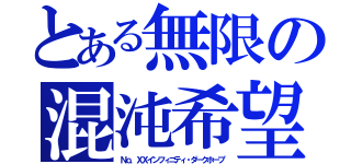 とある無限の混沌希望（Ｎｏ．ＸＸインフィニティ・ダークホープ）