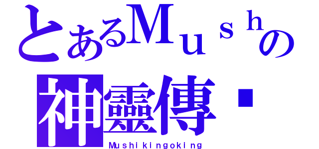 とあるＭｕｓｈの神靈傳說（Ｍｕｓｈｉｋｉｎｇｏｋｉｎｇ）