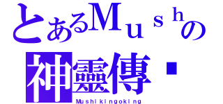 とあるＭｕｓｈの神靈傳說（Ｍｕｓｈｉｋｉｎｇｏｋｉｎｇ）