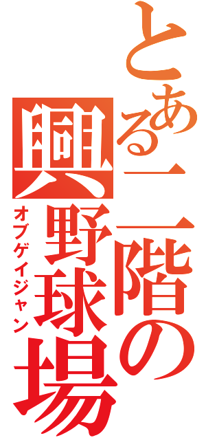 とある二階の興野球場Ⅱ（オブゲイジャン）