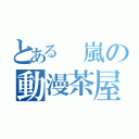 とある 嵐の動漫茶屋（）