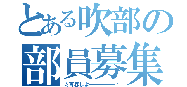 とある吹部の部員募集（☆青春しよ━━━━━‼）