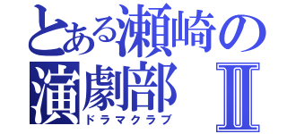 とある瀬崎の演劇部Ⅱ（ドラマクラブ）