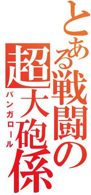 とある戦闘の超大砲係（バンガロール）