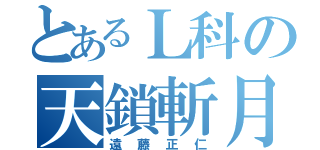 とあるＬ科の天鎖斬月（遠藤正仁）