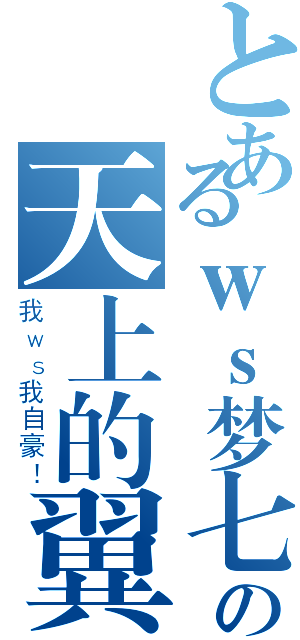 とあるｗｓ梦七の天上的翼形（我ｗｓ我自豪！）