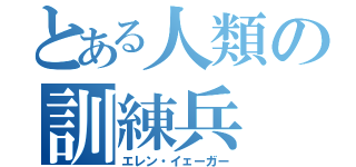 とある人類の訓練兵（エレン・イェーガー）