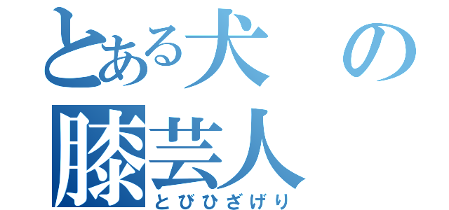 とある犬の膝芸人（とびひざげり）