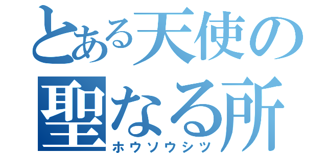 とある天使の聖なる所（ホウソウシツ）