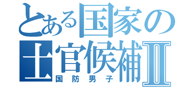 とある国家の士官候補生Ⅱ（国防男子）