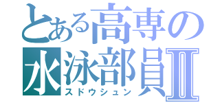 とある高専の水泳部員Ⅱ（スドウシュン）