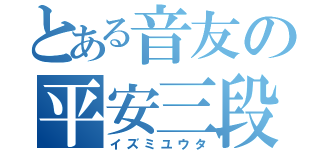 とある音友の平安三段（イズミユウタ）