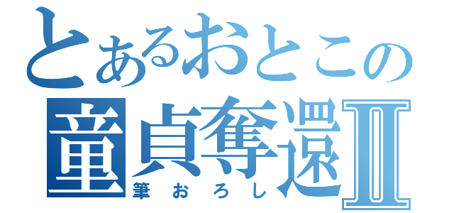 とあるおとこの童貞奪還Ⅱ（筆おろし）