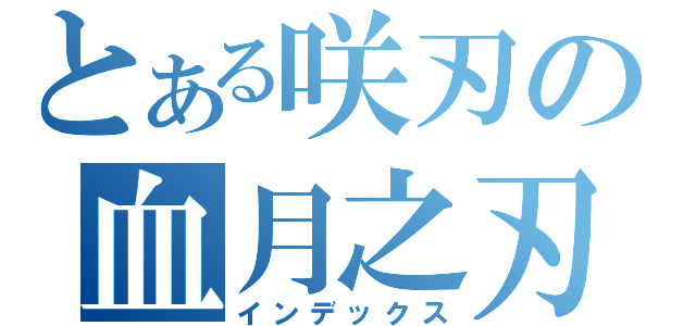 とある咲刃の血月之刃（インデックス）