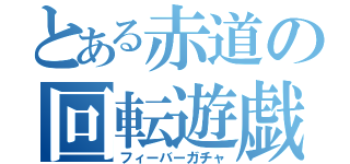 とある赤道の回転遊戯（フィーバーガチャ）