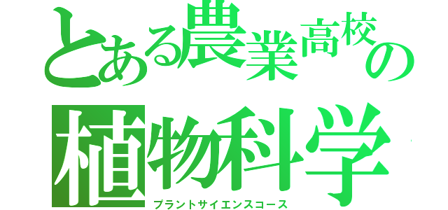 とある農業高校の植物科学科（プラントサイエンスコース）