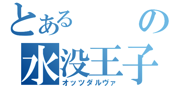 とあるの水没王子（オッツダルヴァ）