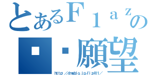 とあるＦ１ａｚｅの♥♥願望（ｈｔｔｐ：／／ａｍｅｂｌｏ．ｊｐ／ｌｉｚ４１１／）