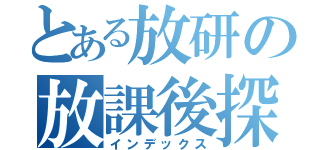 とある放研の放課後探偵倶楽部（インデックス）