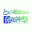 とある超震災の奝超神祭（ゴットフェス）