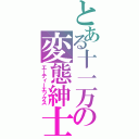 とある十一万の変態紳士（エーティーエックス）