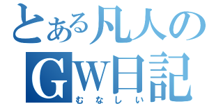 とある凡人のＧＷ日記（むなしい）