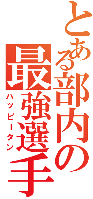 とある部内の最強選手（ハッピータン）