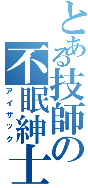 とある技師の不眠紳士（アイザック）