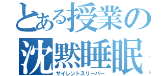 とある授業の沈黙睡眠（サイレントスリーパー）