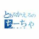 とあるかえるのちーちゃん（ケロケロ）