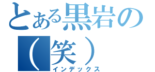 とある黒岩の（笑）（インデックス）