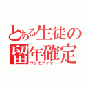 とある生徒の留年確定（ワンモアイヤー）