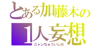 とある加藤木の１人妄想（ニャンちゅういじめ）