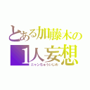 とある加藤木の１人妄想（ニャンちゅういじめ）