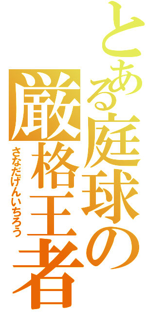 とある庭球の厳格王者（さなだげんいちろう）