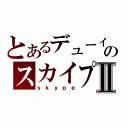 とあるデューイのスカイプⅡ（ｓｋｙｐｅ）