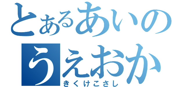 とあるあいのうえおか（きくけこさし）