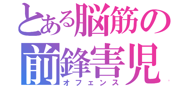 とある脳筋の前鋒害児（オフェンス）