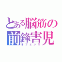 とある脳筋の前鋒害児（オフェンス）