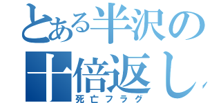 とある半沢の十倍返し（死亡フラグ）