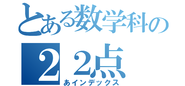 とある数学科の２２点（あインデックス）