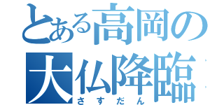 とある高岡の大仏降臨（さすだん）