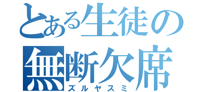 とある生徒の無断欠席（ズルヤスミ）