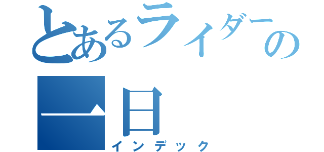 とあるライダーの一日（インデック）