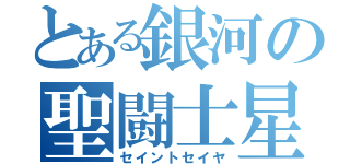 とある銀河の聖闘士星矢（セイントセイヤ）