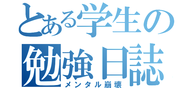 とある学生の勉強日誌（メンタル崩壊）