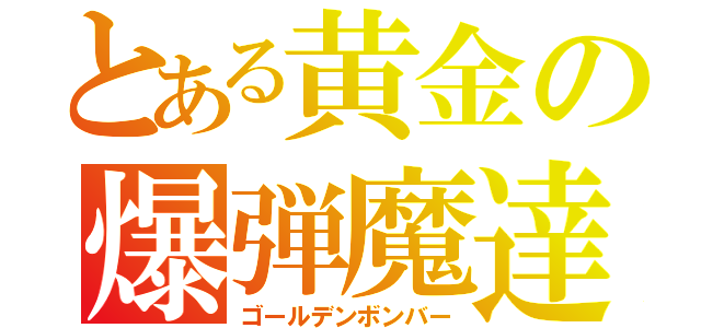 とある黄金の爆弾魔達（ゴールデンボンバー）