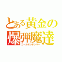 とある黄金の爆弾魔達（ゴールデンボンバー）