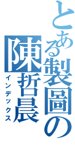 とある製圖の陳哲晨（インデックス）