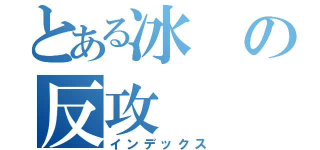 とある冰の反攻（インデックス）